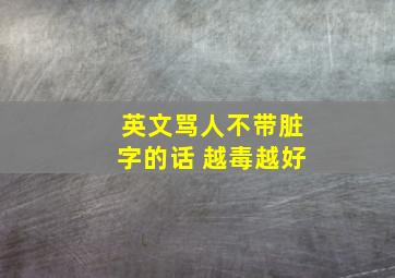 英文骂人不带脏字的话 越毒越好